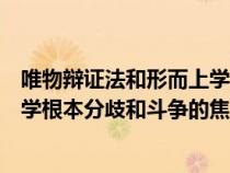 唯物辯證法和形而上學(xué)的根本分歧是（唯物辯證法和形而上學(xué)根本分歧和斗爭的焦點(diǎn)在于）