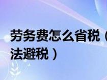 勞務(wù)費(fèi)怎么省稅(請(qǐng)問(wèn)勞務(wù)費(fèi)怎樣可以合理合法避稅) 勞務(wù)費(fèi)怎么省稅(請(qǐng)問(wèn)勞務(wù)費(fèi)怎樣可以合理合法避稅)