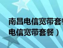 南昌電信寬帶套餐價格表2024年最新（南昌電信寬帶套餐）