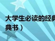 大學(xué)生必讀的經(jīng)典書(shū)籍推薦(大學(xué)生必讀的經(jīng)典書(shū)) 大學(xué)生必讀的經(jīng)典書(shū)籍推薦(大學(xué)生必讀的經(jīng)典書(shū))