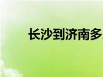 長沙到濟(jì)南多少公里（長沙到濟(jì)南）