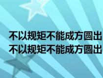 不以規(guī)矩不能成方圓出自哪部經(jīng)典a大學(xué)b中庸c論語(yǔ)d孟子(不以規(guī)矩不能成方圓出自哪部經(jīng)典) 不以規(guī)矩不能成方圓出自哪部經(jīng)典a大學(xué)b中庸c論語(yǔ)d孟子(不以規(guī)矩不能成方圓出自哪部經(jīng)典)