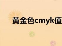 黃金色cmyk值是多少(黃金色cmyk) 黃金色cmyk值是多少(黃金色cmyk)