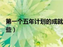 第一個(gè)五年計(jì)劃的成就是什么（第一個(gè)五年計(jì)劃的成就有哪些）
