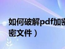 如何破解pdf加密文件內(nèi)容（如何破解pdf加密文件）
