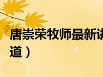 唐崇榮牧師最新講道視頻（唐崇榮牧師最新講道）