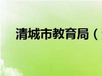 清城市教育局（清城區(qū)教育局官方網(wǎng)站）