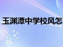 玉淵潭中學(xué)校風(fēng)怎么樣（玉淵潭中學(xué)怎么樣）