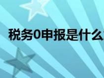 稅務(wù)0申報是什么意思（0申報是什么意思）