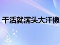 干活就滿頭大汗像雨一樣是怎么回事（干活）