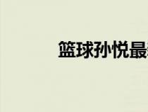 籃球?qū)O悅最新現(xiàn)狀（籃球?qū)O悅）