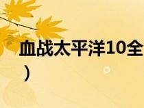 血戰(zhàn)太平洋10全集在線（血戰(zhàn)太平洋10全集）