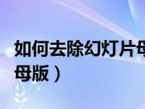 如何去除幻燈片母版圖片（怎樣去掉幻燈片的母版）