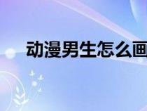 動(dòng)漫男生怎么畫q版（動(dòng)漫男生怎么畫）