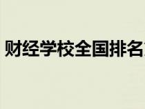 財經(jīng)學(xué)校全國排名第幾(財經(jīng)學(xué)校全國排名) 財經(jīng)學(xué)校全國排名第幾(財經(jīng)學(xué)校全國排名)