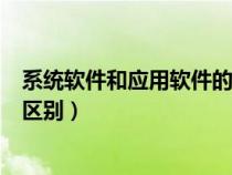 系統(tǒng)軟件和應(yīng)用軟件的區(qū)別和聯(lián)系(系統(tǒng)軟件和應(yīng)用軟件的區(qū)別) 系統(tǒng)軟件和應(yīng)用軟件的區(qū)別和聯(lián)系(系統(tǒng)軟件和應(yīng)用軟件的區(qū)別)