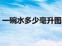 一碗水多少毫升圖片大全（一碗水多少毫升）