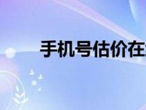 手機(jī)號(hào)估價(jià)在線查詢(手機(jī)號(hào)估價(jià)) 手機(jī)號(hào)估價(jià)在線查詢(手機(jī)號(hào)估價(jià))