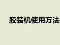 膠裝機使用方法視頻（膠裝機使用方法）