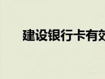 建設(shè)銀行卡有效期多久（建設(shè)銀行卡）