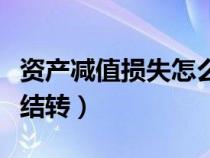 資產(chǎn)減值損失怎么結(jié)轉(zhuǎn)的(資產(chǎn)減值損失怎么結(jié)轉(zhuǎn)) 資產(chǎn)減值損失怎么結(jié)轉(zhuǎn)的(資產(chǎn)減值損失怎么結(jié)轉(zhuǎn))