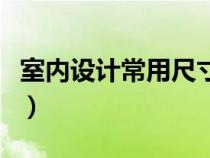 室內(nèi)設(shè)計常用尺寸一覽表（室內(nèi)設(shè)計常用尺寸）
