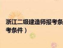浙江二級建造師報考條件學歷要求多少（浙江二級建造師報考條件）