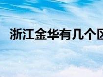 浙江金華有幾個(gè)區(qū)域（浙江金華有幾個(gè)區(qū)）