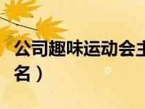 公司趣味運(yùn)動會主題名稱（公司趣味運(yùn)動會隊(duì)名）