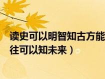 讀史可以明智知古方能鑒今的意思（讀史可以使人明智鑒以往可以知未來）