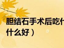膽結(jié)石手術(shù)后吃什么好得快(膽結(jié)石手術(shù)后吃什么好) 膽結(jié)石手術(shù)后吃什么好得快(膽結(jié)石手術(shù)后吃什么好)