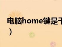 電腦home鍵是干嘛的（電腦home鍵是哪個(gè)）