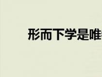 形而下學(xué)是唯物主義嗎（形而下學(xué)）