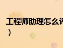 工程師助理怎么評(píng)（工程師助理職稱評(píng)定條件）
