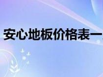 安心地板價(jià)格表一覽(安心地板質(zhì)量怎么樣) 安心地板價(jià)格表一覽(安心地板質(zhì)量怎么樣)