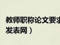 教師職稱論文要求什么網(wǎng)可查(教師職稱論文發(fā)表網(wǎng)) 教師職稱論文要求什么網(wǎng)可查(教師職稱論文發(fā)表網(wǎng))