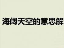 海闊天空的意思解釋詞語(yǔ)(海闊天空的意思) 海闊天空的意思解釋詞語(yǔ)(海闊天空的意思)