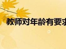 教師對年齡有要求嗎（對教師的年齡要求）