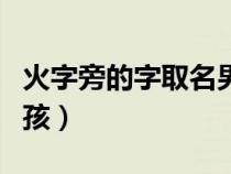 火字旁的字取名男孩龍年（火字旁的字取名男孩）