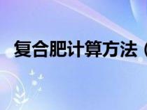 復(fù)合肥計算方法（復(fù)合肥折純量怎么計算）