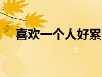 喜歡一個(gè)人好累歌曲（喜歡一個(gè)人好累）