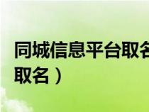 同城信息平臺(tái)取名稱（同城分類信息平臺(tái)怎樣取名）