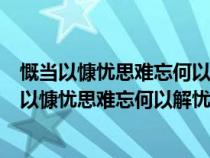 慨當以慷憂思難忘何以解憂唯有杜康的繁體字怎么寫（慨當以慷憂思難忘何以解憂唯有杜康）