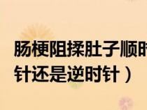 腸梗阻揉肚子順時針還是逆時針（揉肚子順時針還是逆時針）
