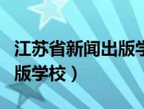 江蘇省新聞出版學(xué)校是大專(zhuān)嗎(江蘇省新聞出版學(xué)校) 江蘇省新聞出版學(xué)校是大專(zhuān)嗎(江蘇省新聞出版學(xué)校)