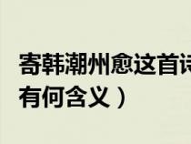 寄韓潮州愈這首詩讀音（寄韓潮州愈最后兩句有何含義）
