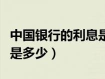 中國銀行的利息是多少錢（中國銀行利息現(xiàn)在是多少）