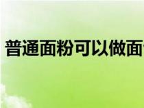 普通面粉可以做面包嗎(普通面粉能做蛋糕) 普通面粉可以做面包嗎(普通面粉能做蛋糕)