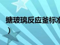 搪玻璃反應(yīng)釜標(biāo)準(zhǔn)是什么(搪玻璃反應(yīng)釜標(biāo)準(zhǔn)) 搪玻璃反應(yīng)釜標(biāo)準(zhǔn)是什么(搪玻璃反應(yīng)釜標(biāo)準(zhǔn))