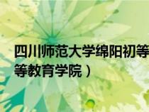 四川師范大學(xué)綿陽(yáng)初等教育學(xué)院招生（四川師范大學(xué)綿陽(yáng)初等教育學(xué)院）